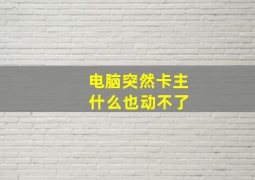 电脑突然卡主 什么也动不了